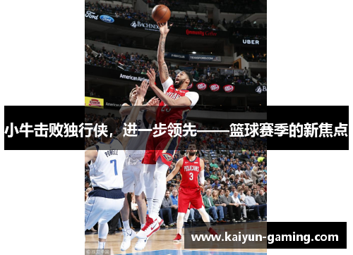 小牛击败独行侠，进一步领先——篮球赛季的新焦点