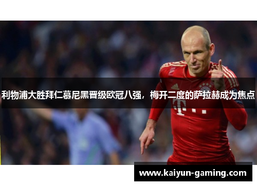 利物浦大胜拜仁慕尼黑晋级欧冠八强，梅开二度的萨拉赫成为焦点