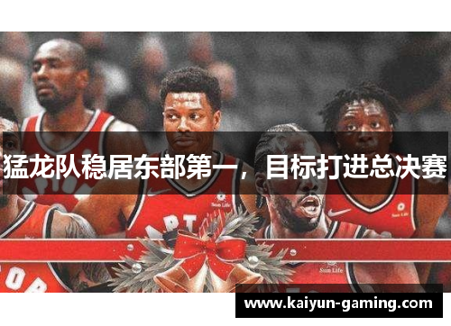 猛龙队稳居东部第一，目标打进总决赛