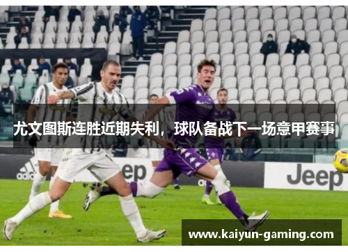 尤文图斯连胜近期失利，球队备战下一场意甲赛事